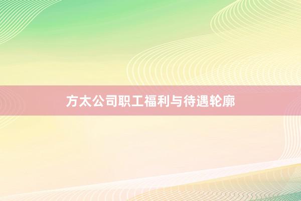 方太公司职工福利与待遇轮廓