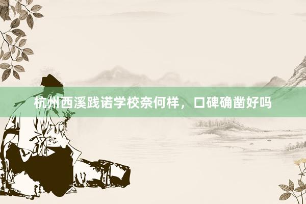 杭州西溪践诺学校奈何样，口碑确凿好吗