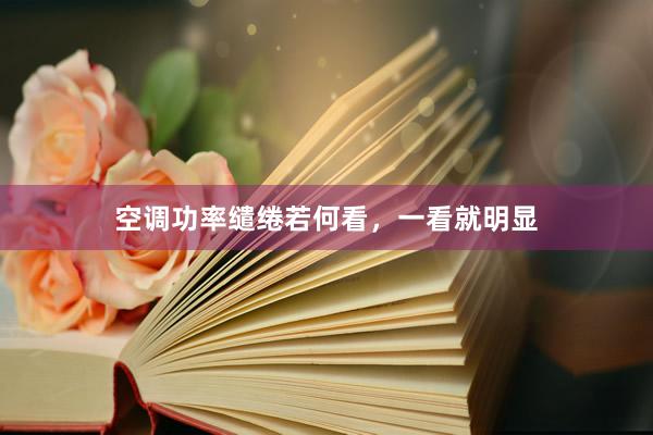 空调功率缱绻若何看，一看就明显